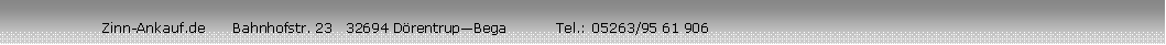 Textfeld:                      Zinn-Ankauf.de      Bahnhofstr. 23   32694 D�rentrup�Bega           Tel.: 05263/95 61 906